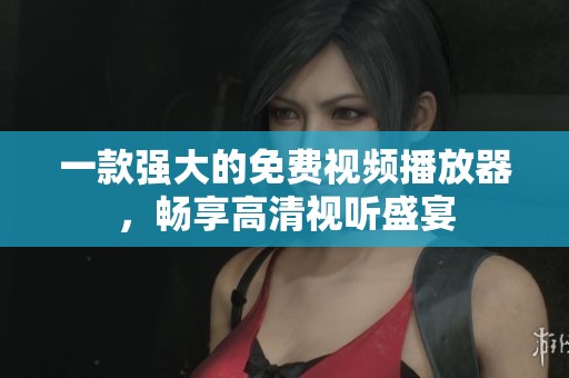 一款强大的免费视频播放器，畅享高清视听盛宴