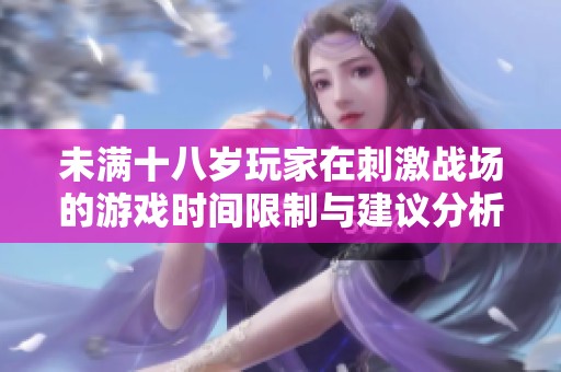 未满十八岁玩家在刺激战场的游戏时间限制与建议分析