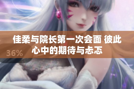 佳柔与院长第一次会面 彼此心中的期待与忐忑