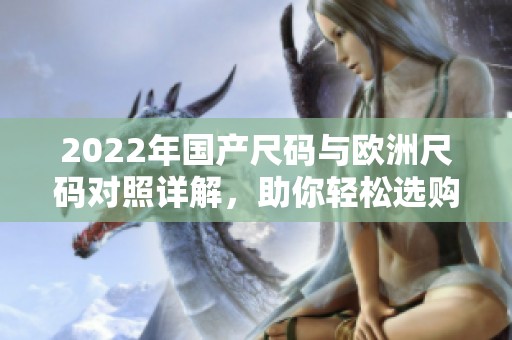 2022年国产尺码与欧洲尺码对照详解，助你轻松选购