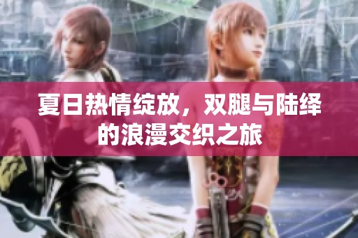 夏日热情绽放，双腿与陆绎的浪漫交织之旅