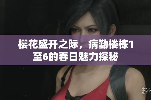 樱花盛开之际，病勤楼栋1至6的春日魅力探秘