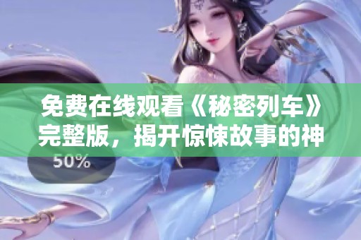 免费在线观看《秘密列车》完整版，揭开惊悚故事的神秘面纱