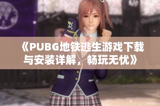 《PUBG地铁逃生游戏下载与安装详解，畅玩无忧》
