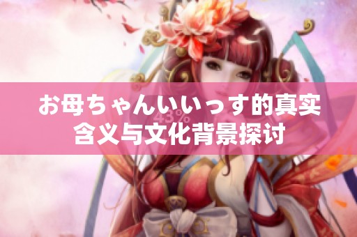 お母ちゃんいいっす的真实含义与文化背景探讨