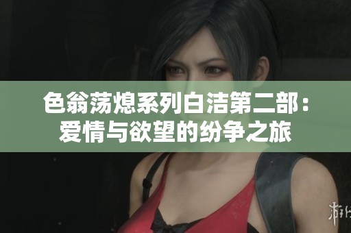 色翁荡熄系列白洁第二部：爱情与欲望的纷争之旅