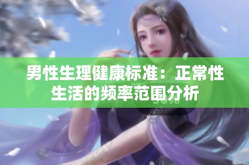 男性生理健康标准：正常性生活的频率范围分析