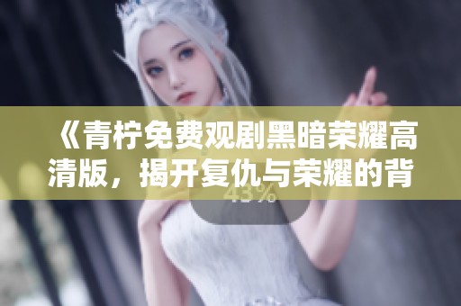 《青柠免费观剧黑暗荣耀高清版，揭开复仇与荣耀的背影》