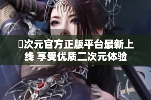 囧次元官方正版平台最新上线 享受优质二次元体验