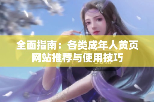 全面指南：各类成年人黄页网站推荐与使用技巧