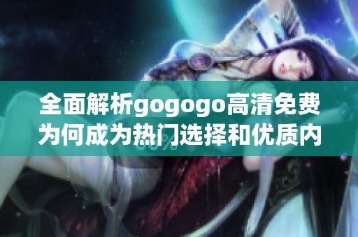 全面解析gogogo高清免费为何成为热门选择和优质内容的理由