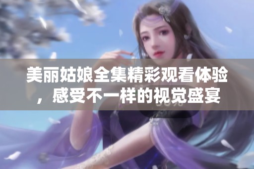 美丽姑娘全集精彩观看体验，感受不一样的视觉盛宴