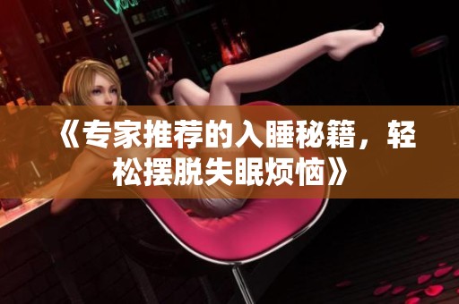 《专家推荐的入睡秘籍，轻松摆脱失眠烦恼》