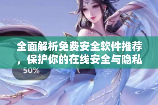 全面解析免费安全软件推荐，保护你的在线安全与隐私