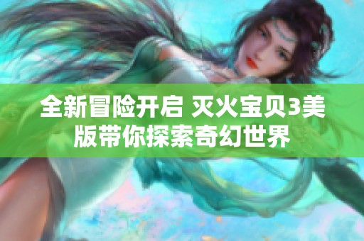全新冒险开启 灭火宝贝3美版带你探索奇幻世界