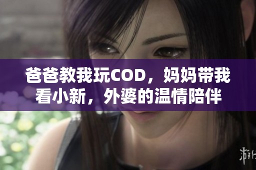 爸爸教我玩COD，妈妈带我看小新，外婆的温情陪伴