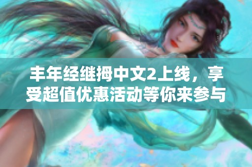 丰年经继拇中文2上线，享受超值优惠活动等你来参与