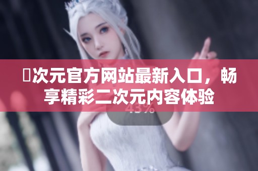 囧次元官方网站最新入口，畅享精彩二次元内容体验