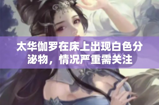 太华伽罗在床上出现白色分泌物，情况严重需关注