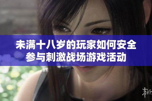 未满十八岁的玩家如何安全参与刺激战场游戏活动