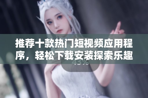 推荐十款热门短视频应用程序，轻松下载安装探索乐趣