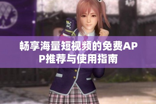 畅享海量短视频的免费APP推荐与使用指南