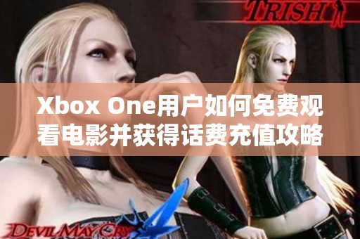 Xbox One用户如何免费观看电影并获得话费充值攻略