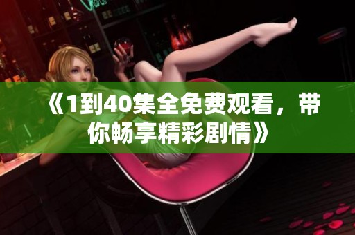 《1到40集全免费观看，带你畅享精彩剧情》