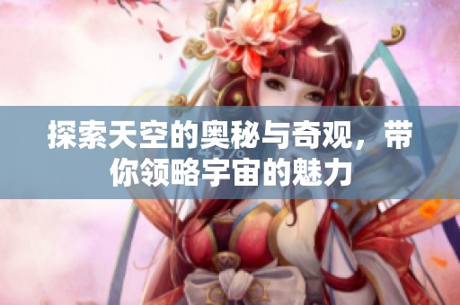 探索天空的奥秘与奇观，带你领略宇宙的魅力