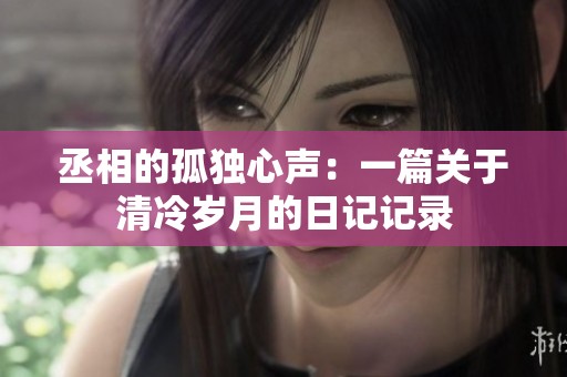 丞相的孤独心声：一篇关于清冷岁月的日记记录