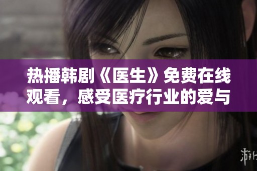 热播韩剧《医生》免费在线观看，感受医疗行业的爱与奋斗