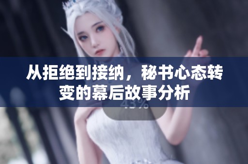 从拒绝到接纳，秘书心态转变的幕后故事分析