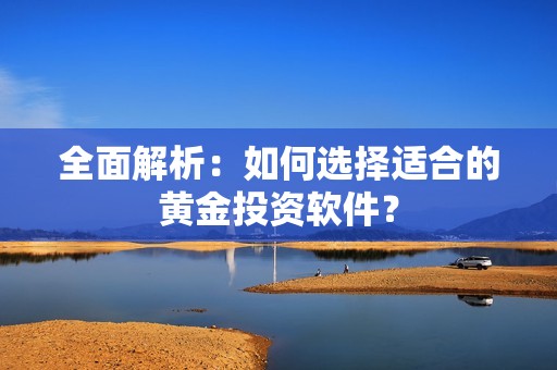 全面解析：如何选择适合的黄金投资软件？