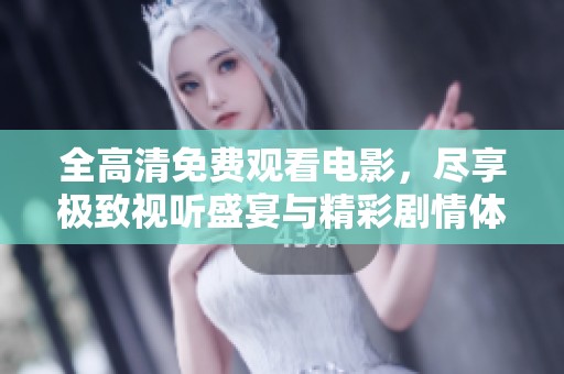 全高清免费观看电影，尽享极致视听盛宴与精彩剧情体验