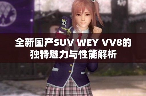 全新国产SUV WEY VV8的独特魅力与性能解析