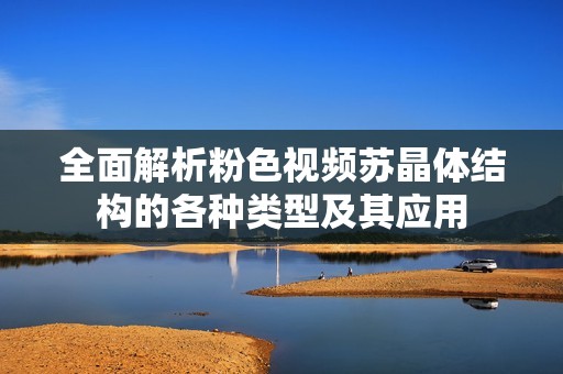 全面解析粉色视频苏晶体结构的各种类型及其应用