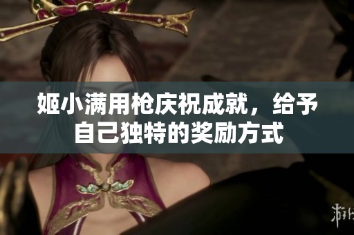 姬小满用枪庆祝成就，给予自己独特的奖励方式