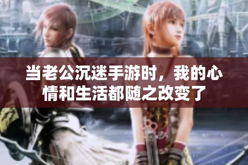 当老公沉迷手游时，我的心情和生活都随之改变了