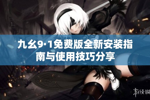 九幺9·1免费版全新安装指南与使用技巧分享