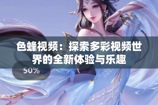 色蜂视频：探索多彩视频世界的全新体验与乐趣