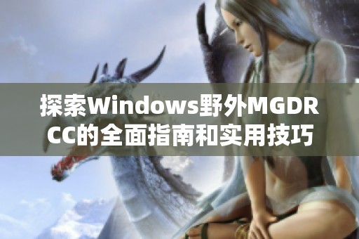 探索Windows野外MGDRCC的全面指南和实用技巧
