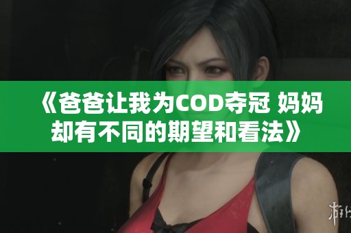 《爸爸让我为COD夺冠 妈妈却有不同的期望和看法》