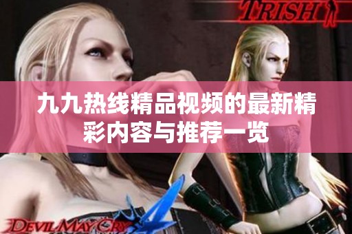 九九热线精品视频的最新精彩内容与推荐一览