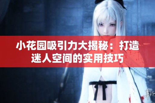 小花园吸引力大揭秘：打造迷人空间的实用技巧
