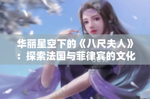 华丽星空下的《八尺夫人》：探索法国与菲律宾的文化交融