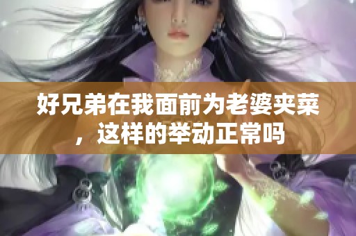 好兄弟在我面前为老婆夹菜，这样的举动正常吗