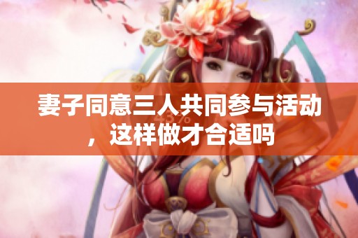 妻子同意三人共同参与活动，这样做才合适吗