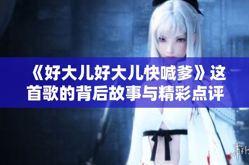 《好大儿好大儿快喊爹》这首歌的背后故事与精彩点评解析