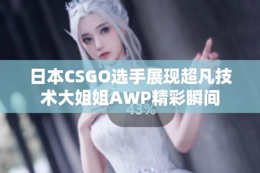 日本CSGO选手展现超凡技术大姐姐AWP精彩瞬间
