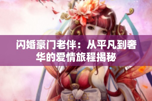 闪婚豪门老伴：从平凡到奢华的爱情旅程揭秘